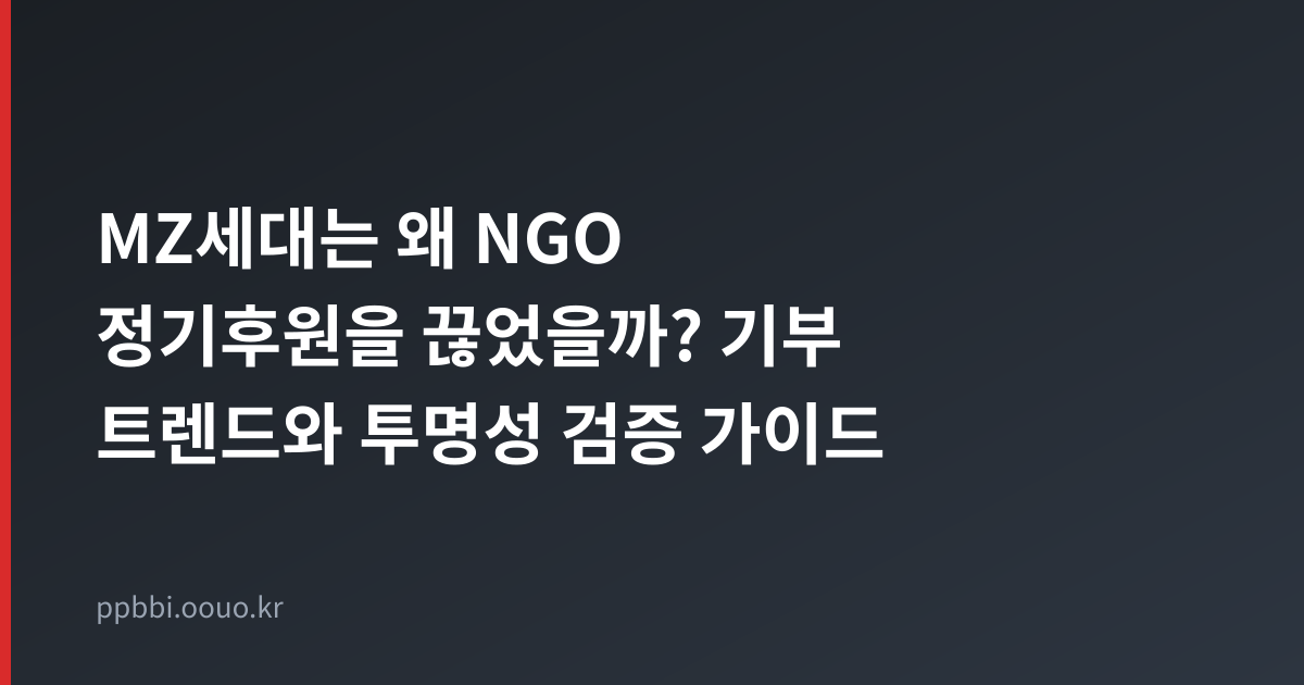 MZ세대는 왜 NGO 정기후원을 끊었을까? 기부 트렌드와 투명성 검증 가이드 타이틀 카드
