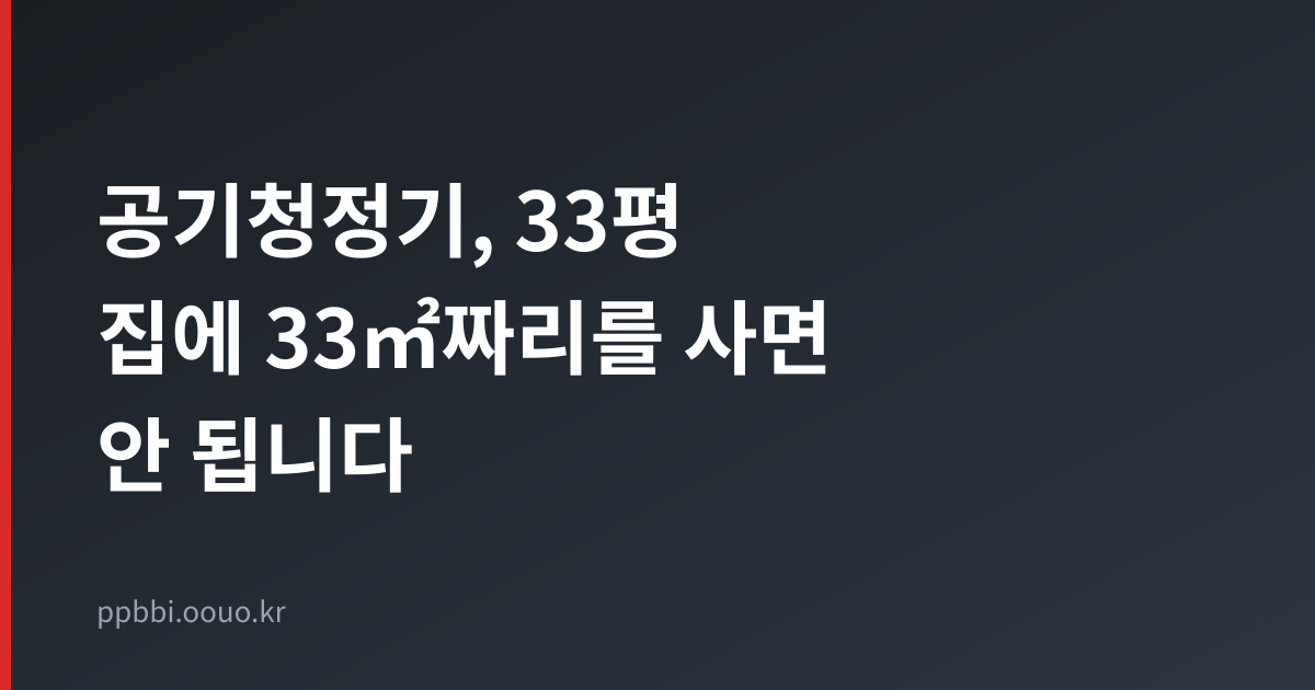 공기청정기, 33평 집에 33㎡짜리를 사면 안 됩니다 — 표기 면적 130% 규칙과 5년 유지비 비교